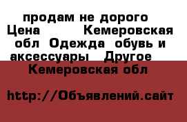 продам не дорого › Цена ­ 600 - Кемеровская обл. Одежда, обувь и аксессуары » Другое   . Кемеровская обл.